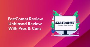 FastComet Review 2023: An Unbiased Review With Pros & Cons